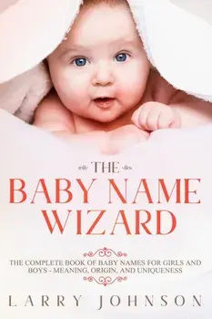 The Baby Name Wizard: The Complete Book of Baby Names for Girls and Boys - Meaning, Origin, and Uniqueness, Paperback/Larry Johnson
