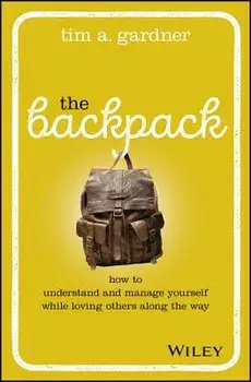 The Backpack: How to Understand and Manage Yourself While Loving Others Along the Way, Hardcover/Tim A. Gardner
