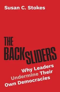 The Backsliders: Why Leaders Undermine Their Own Democracies - Susan C. Stokes