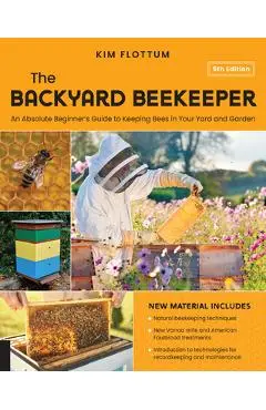 The Backyard Beekeeper, 5th Edition: An Absolute Beginner's Guide to Keeping Bees in Your Yard and Garden - Kim Flottum