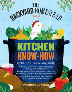 The Backyard Homestead Book of Kitchen Know-How: Field-To-Table Cooking Skills, Paperback/Andrea Chesman