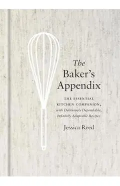 The Baker's Appendix: The Essential Kitchen Companion, with Deliciously Dependable, Infinitely Adaptable Recipes: A Baking Book - Jessica Reed