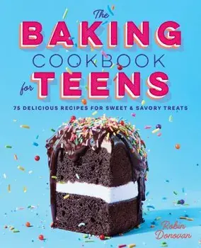 The Baking Cookbook for Teens: 75 Delicious Recipes for Sweet and Savory Treats, Paperback/Robin Donovan