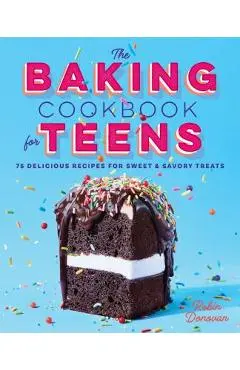 The Baking Cookbook for Teens: 75 Delicious Recipes for Sweet and Savory Treats - Robin Donovan