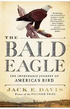 The Bald Eagle: The Improbable Journey of America's Bird - Jack E. Davis