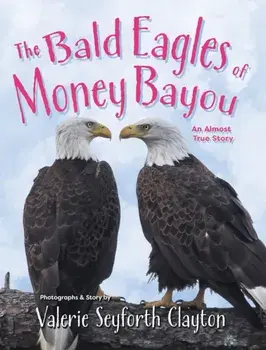 The Bald Eagles of Money Bayou: An Almost True Story, Hardcover/Valerie Seyforth Clayton