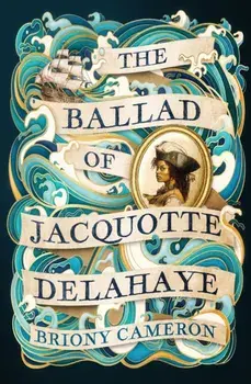 The Ballad of Jacquotte Delahaye. An epic historical novel of love, revenge and piracy on the high seas, Hardback/Briony Cameron