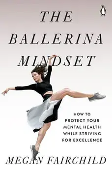 The Ballerina Mindset: How to Protect Your Mental Health While Striving for Excellence, Paperback/Megan Fairchild