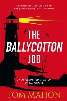 The Ballycotton Job: An Incredible True Story of IRA Pirates, Paperback/Tom Mahon