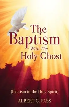 The Baptism with the Holy Ghost (Baptism in the Holy Spirit) - Albert G. Pass