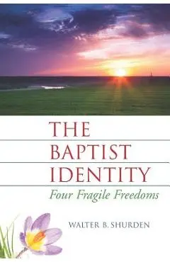 The Baptist Identity: Four Fragile Freedoms - Walter B. Shurden