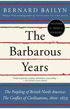 The Barbarous Years: The Peopling of British North America: The Conflict of Civilizations, 1600-1675 - Bernard Bailyn
