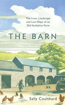 The Barn. The Lives, Landscape and Lost Ways of an Old Yorkshire Farm, Paperback/Sally Coulthard