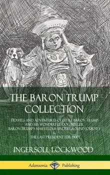 The Baron Trump Collection: Travels and Adventures of Little Baron Trump and his Wonderful Dog Bulger, Baron Trump's Marvelous Underground Journey, Hardcover/Ingersoll Lockwood