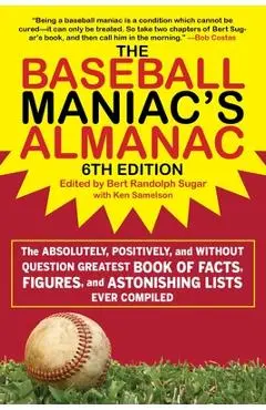 The Baseball Maniac's Almanac: The Absolutely, Positively, and Without Question Greatest Book of Facts, Figures, and Astonishing Lists Ever Compiled - Bert Randolph Sugar