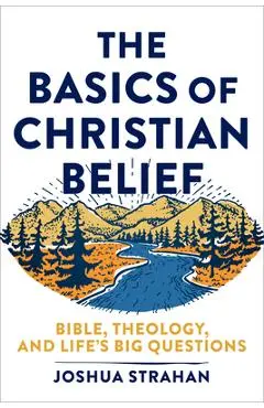 The Basics of Christian Belief: Bible, Theology, and Life's Big Questions - Joshua Strahan