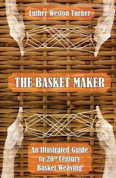 The Basket Maker: An Illustrated Guide to 20th Century Basket Weaving, Paperback/Luther Weston Turner