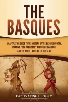 The Basques: A Captivating Guide to the History of the Basque Country, Starting from Prehistory through Roman Rule and the Middle A/Captivating History