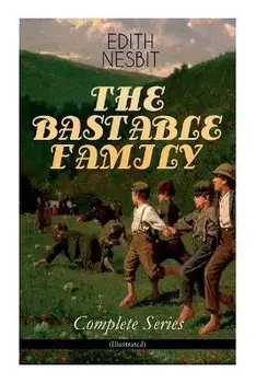 THE BASTABLE FAMILY - Complete Series (Illustrated): The Treasure Seekers, The Wouldbegoods, The New Treasure Seekers & Oswald Bastable and Others (Ad, Paperback/Edith Nesbit