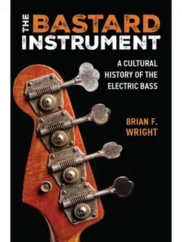 The Bastard Instrument. A Cultural History of the Electric Bass, Paperback/Brian F. Wright