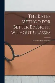 The Bates Method for Better Eyesight Without Glasses, Paperback/William Horatio 1860-1931 Bates