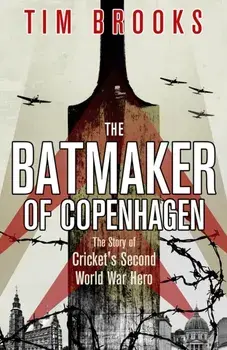 The Batmaker of Copenhagen. The Story of Cricket's Second World War Hero, Hardback/Tim Brooks