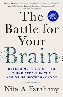 The Battle for Your Brain: Defending the Right to Think Freely in the Age of Neurotechnology - Nita A. Farahany