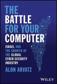 The Battle for Your Computer. Israel and the Growth of the Global Cyber-Security Industry, Hardback/Alon Arvatz