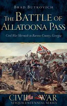 The Battle of Allatoona Pass: Civil War Skirmish in Bartow County, Georgia, Hardcover/Brad Butkovich