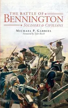 The Battle of Bennington: Soldiers & Civilians, Hardcover/Michael P. Gabriel