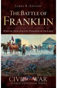 The Battle of Franklin: When the Devil Had Full Possession of the Earth - James Knight