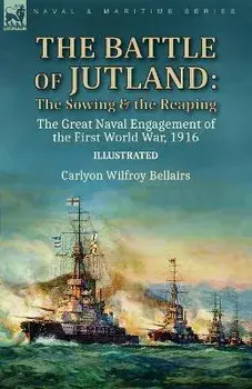 The Battle of Jutland: the Sowing & the Reaping--The Great Naval Engagement of the First World War,1916, Paperback/Carlyon Wilfroy Bellairs