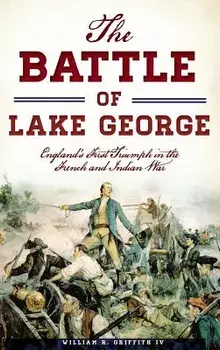 The Battle of Lake George: England's First Triumph in the French and Indian War, Hardcover/William R. Griffith IV