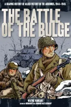 The Battle of the Bulge: A Graphic History of Allied Victory in the Ardennes, 1944-1945, Paperback/Wayne Vansant
