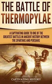 The Battle of Thermopylae: A Captivating Guide to One of the Greatest Battles in Ancient History Between the Spartans and Persians, Hardcover/Captivating History