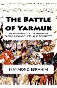 The Battle of Yarmuk: An Assessment of the Immediate Factors behind the Islamic Conquests - Raymond Ibrahim