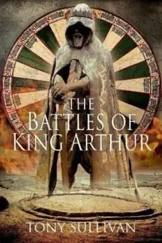 The Battles of King Arthur, Hardback/Tony Sullivan