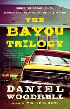 The Bayou Trilogy: Under the Bright Lights, Muscle for the Wing, and the Ones You Do, Paperback/Daniel Woodrell