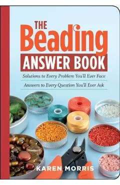 The Beading Answer Book: Solutions to Every Problem You'll Ever Face; Answers to Every Question You'll Ever Ask - Karen Morris