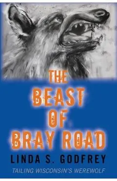 The Beast of Bray Road: Tailing Wisconsin's Werewolf - Linda S. Godfrey