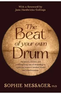 The Beat of Your Own Drum (Rww): The History, Science, and Contemporary Use of Drumming as a Path for Women's Wisdom, Health, and Transformation - Sophie Messager