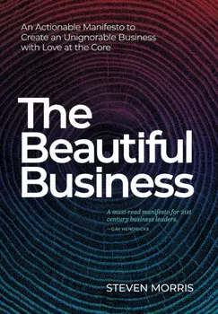 The Beautiful Business: An Actionable Manifesto to Create an Unignorable Business with Love at the Core, Hardcover/Steven Morris