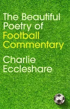 The Beautiful Poetry of Football Commentary, Hardback/Charlie Eccleshare