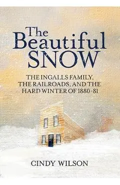 The Beautiful Snow: The Ingalls Family, the Railroads, and the Hard Winter of 1880-81 - Cindy Wilson