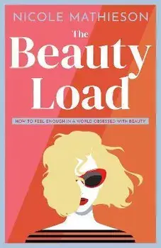 The Beauty Load: How to feel enough in a world obsessed with beauty, Paperback/Nicole Mathieson