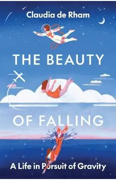 The Beauty of Falling: A Life in Pursuit of Gravity - Claudia De Rham