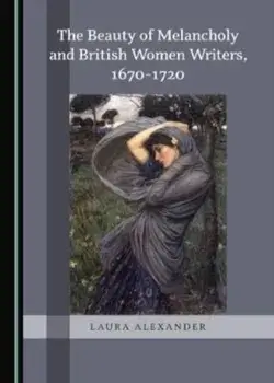 The Beauty of Melancholy and British Women Writers, 1670-1720. Unabridged ed, Hardback/Laura Alexander
