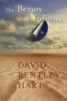 The Beauty of the Infinite: The Aesthetics of Christian Truth, Paperback/David Bentley Hart
