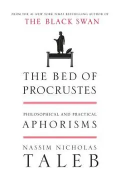 The Bed of Procrustes: Philosophical and Practical Aphorisms - Nassim Nicholas Taleb