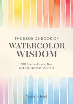 The Bedside Book of Watercolor Wisdom. 500 Practical Hints, Tips, and Solutions for All Artists, Hardback/Trudy (Author) Friend